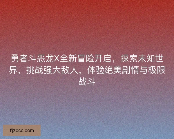 勇者斗恶龙X全新冒险开启，探索未知世界，挑战强大敌人，体验绝美剧情与极限战斗