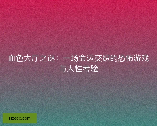 血色大厅之谜：一场命运交织的恐怖游戏与人性考验
