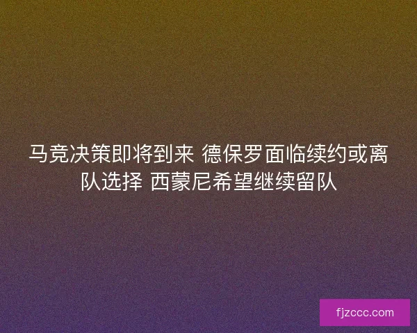马竞决策即将到来 德保罗面临续约或离队选择 西蒙尼希望继续留队 马竞决策即将到来 德保罗面临续约或离队选择 西蒙尼希望继续留队