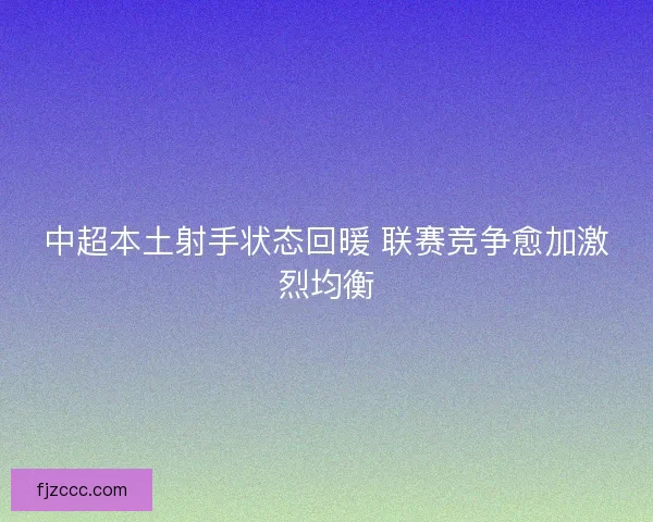 中超本土射手状态回暖 联赛竞争愈加激烈均衡