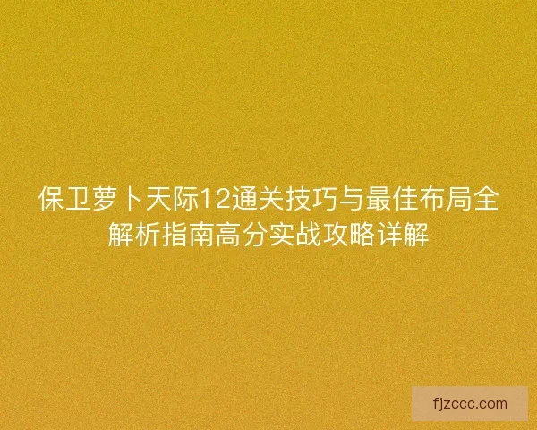 保卫萝卜天际12通关技巧与最佳布局全解析指南高分实战攻略详解