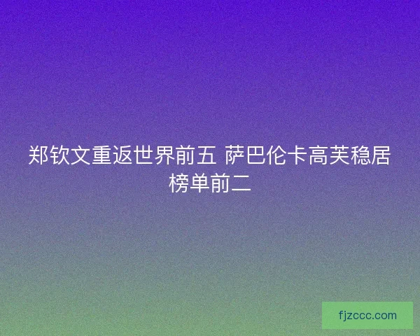 郑钦文重返世界前五 萨巴伦卡高芙稳居榜单前二