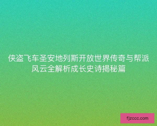 侠盗飞车圣安地列斯开放世界传奇与帮派风云全解析成长史诗揭秘篇