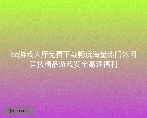 qq游戏大厅免费下载畅玩海量热门休闲竞技精品游戏安全高速福利