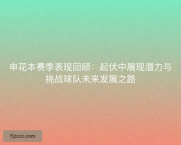 申花本赛季表现回顾:起伏中展现潜力与挑战球队未来发展之路 申花本赛季表现回顾:起伏中展现潜力与挑战球队未来发展之路